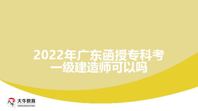 2022年廣東函授?？瓶家患?jí)建造師可以嗎