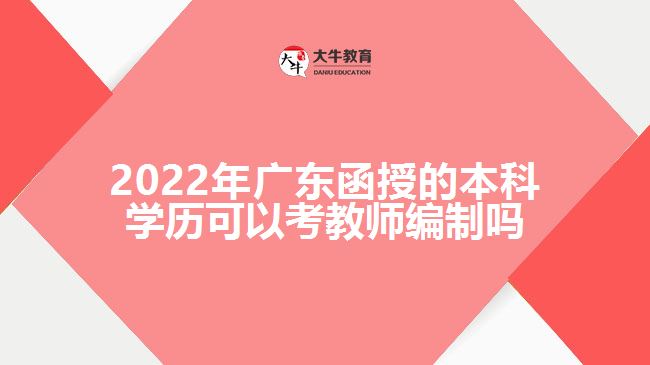 2022年廣東函授的本科學(xué)歷可以考教師編制嗎