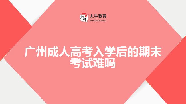 廣州成人高考入學(xué)后的期末考試難嗎