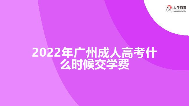 2022年廣州成人高考什么時候交學費