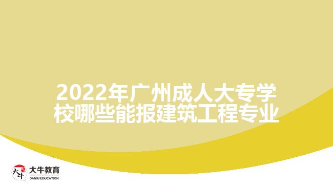 2022年廣州成人大專學(xué)校哪些能報建筑工程專業(yè)