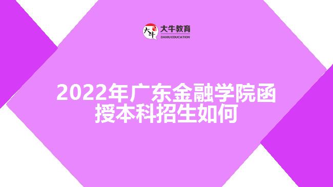 2022年廣東金融學院函授本科招生如何