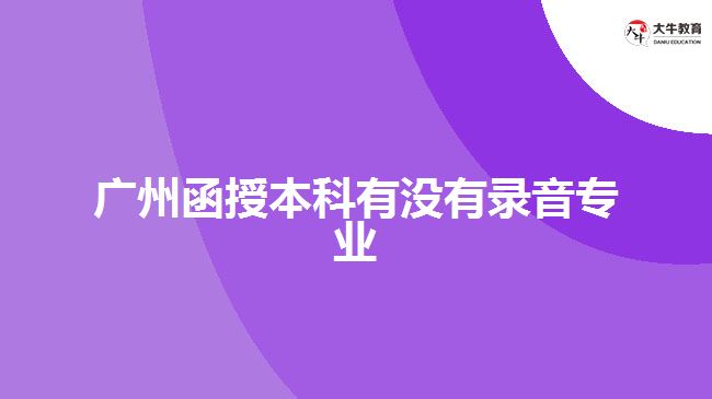 廣州函授本科有沒(méi)有錄音專業(yè)