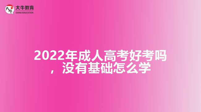 2022年成人高考好考嗎，沒有基礎(chǔ)怎么學(xué)