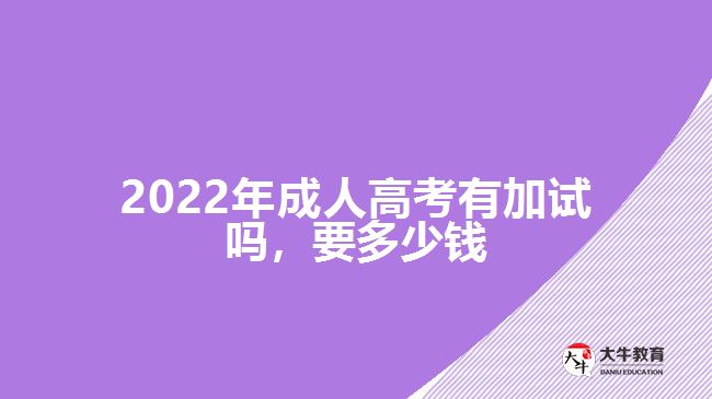 2022年成人高考有加試嗎，要多少錢