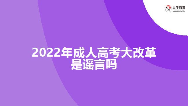 2022年成人高考大改革是謠言嗎