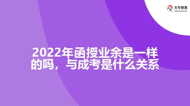 2022年函授業(yè)余是一樣的嗎，與成考是什么關(guān)系