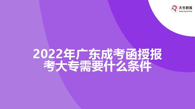 2022年廣東成考函授報(bào)考大專需要什么條件