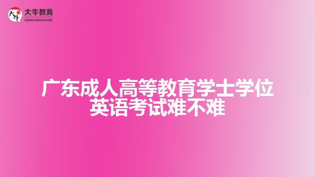 廣東成人高等教育學士學位英語考試難不難