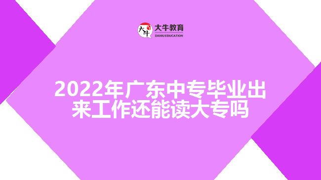 2022年廣東中專畢業(yè)出來工作還能讀大專嗎