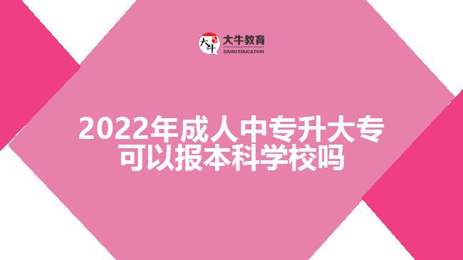 2022年成人中專升大?？梢詧蟊究茖W校嗎