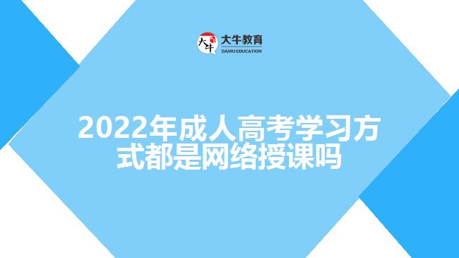 2022年成人高考學(xué)習(xí)方式都是網(wǎng)絡(luò)授課嗎