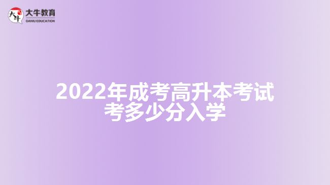 2022年成考高升本考試考多少分入學(xué)