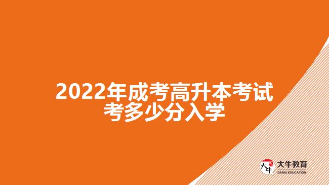 2022年成考高升本考試考多少分入學(xué)