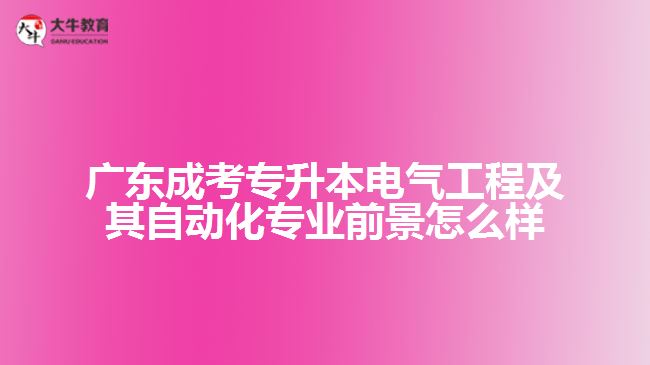 廣東成考專升本電氣工程及其自動(dòng)化專業(yè)前景怎么樣