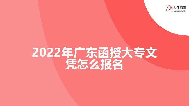 2022年廣東函授大專(zhuān)文憑怎么報(bào)名