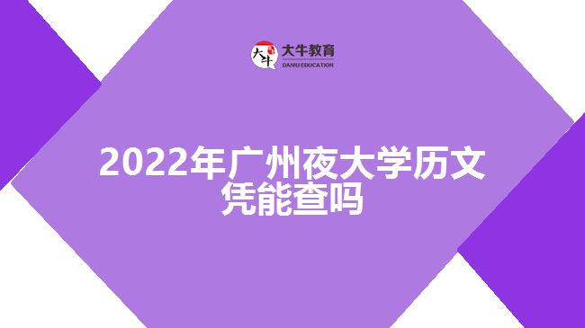 2022年廣州夜大學(xué)歷文憑能查嗎