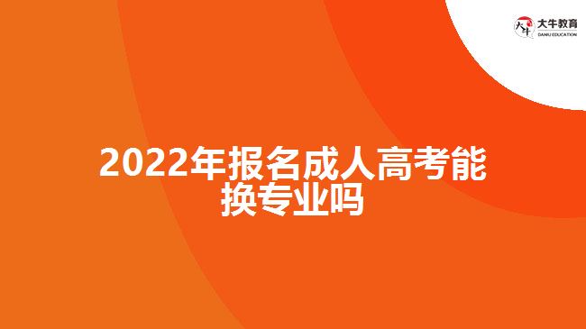 2022年報名成人高考能換專業(yè)嗎