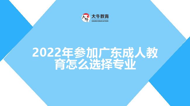 2022年參加廣東成人教育怎么選擇專業(yè)