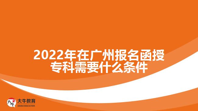 2022年在廣州報名函授?？菩枰裁礂l件