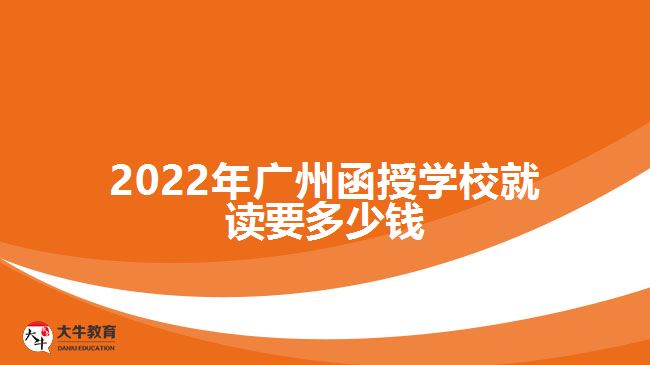 2022年廣州函授學(xué)校就讀要多少錢