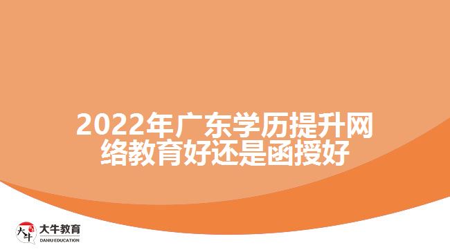 2022年廣東學歷提升網(wǎng)絡教育好還是函授好