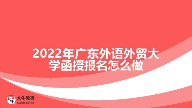 2022年廣東外語外貿(mào)大學(xué)函授報名怎么做