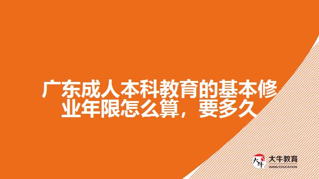 廣東成人本科教育的基本修業(yè)年限怎么算，要多久