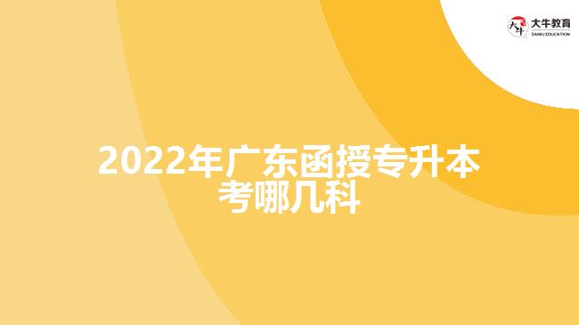 2022年廣東函授專(zhuān)升本考哪幾科