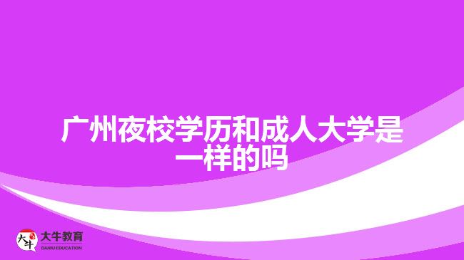 廣州夜校學歷和成人大學是一樣的嗎