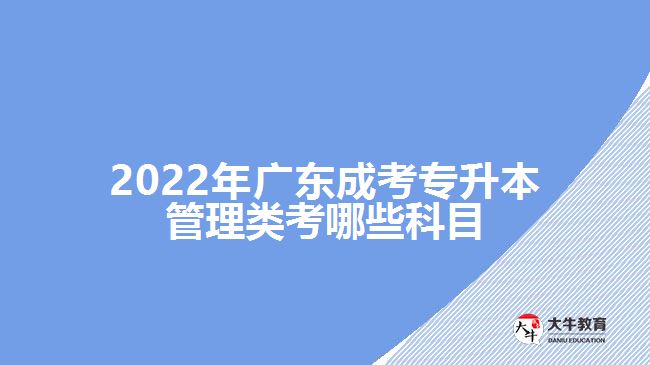 2022年廣東成考專(zhuān)升本管理類(lèi)考哪些科目