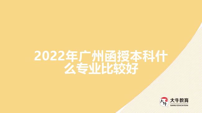 2022年廣州函授本科什么專業(yè)比較好