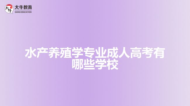 水產養(yǎng)殖學專業(yè)成人高考有哪些學校