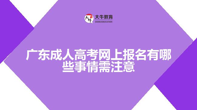 廣東成人高考網(wǎng)上報名有哪些事情需注意