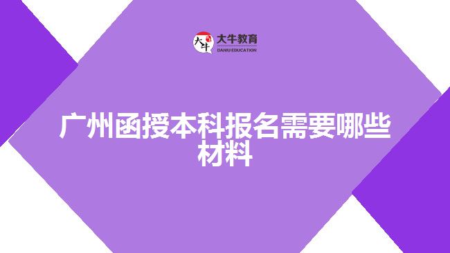 廣州函授本科報(bào)名需要哪些材料