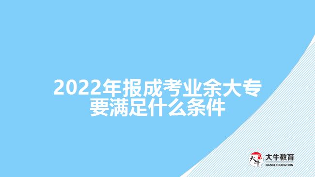 2022年報成考業(yè)余大專要滿足什么條件