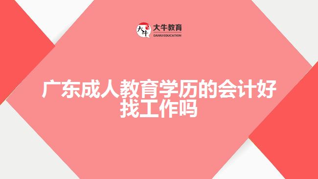 廣東成人教育學(xué)歷的會計好找工作嗎