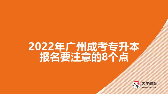 2022年廣州成考專升本報(bào)名要注意的8個(gè)點(diǎn)