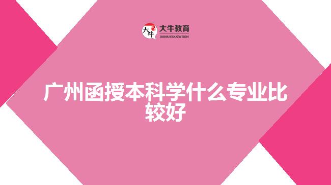 廣州函授本科學(xué)什么專業(yè)比較好