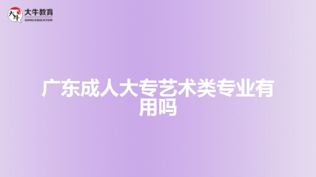 廣東成人大專藝術類專業(yè)有用嗎