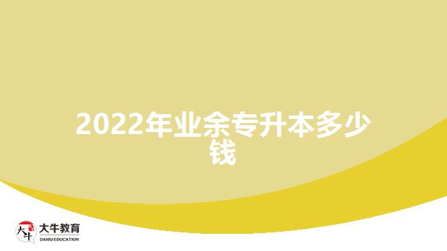 2022年業(yè)余專升本多少錢