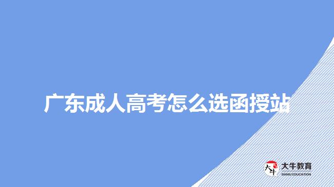 廣東成人高考怎么選函授站