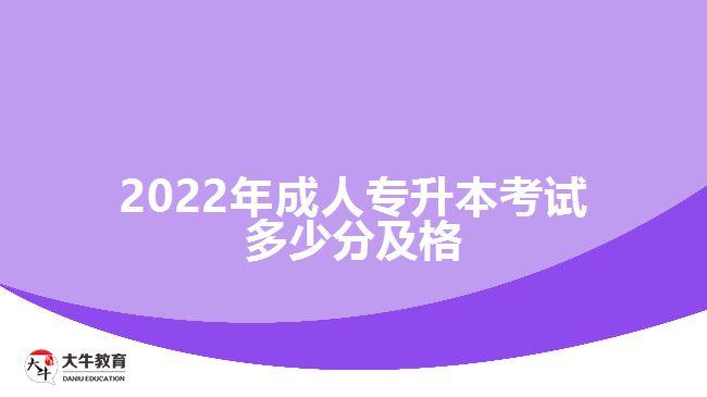 2022年成人專(zhuān)升本考試多少分及格