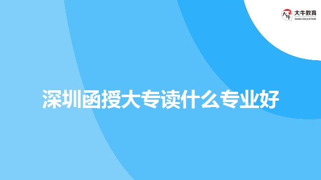 深圳函授大專讀什么專業(yè)好