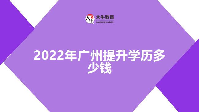 2022年廣州提升學歷多少錢