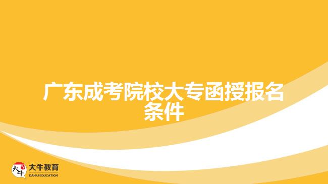 廣東成考院校大專函授報(bào)名條件