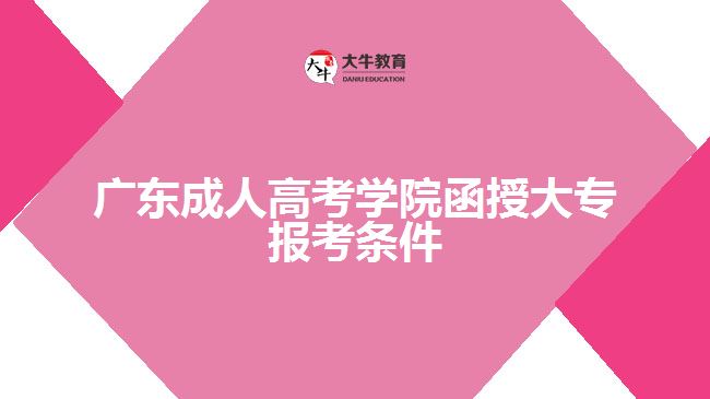 廣東成人高考學(xué)院函授大專報(bào)考條件