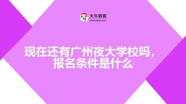 現(xiàn)在還有廣州夜大學(xué)校嗎，報(bào)名條件是什么