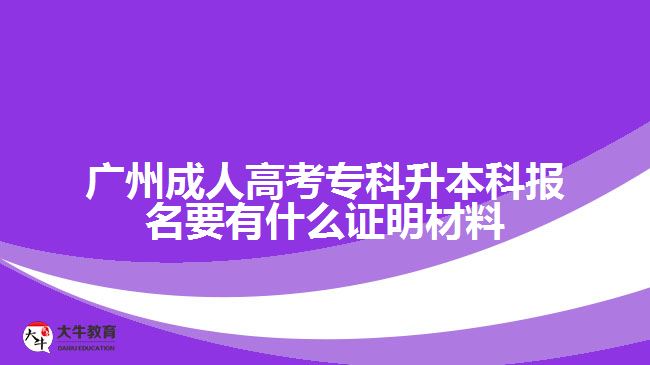 廣州成考專科升本科報名證明材料