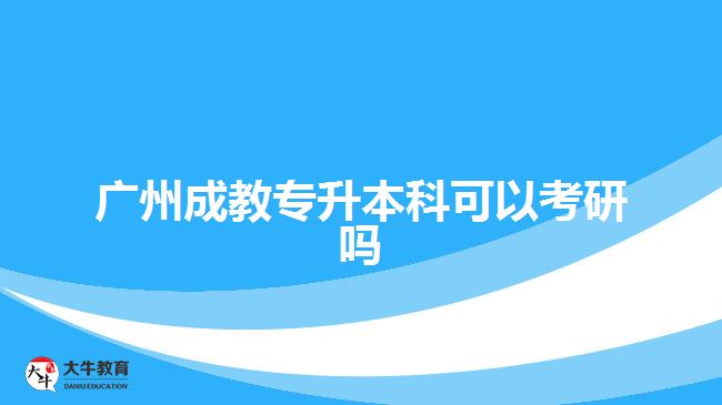 廣州成教專升本科可以考研嗎